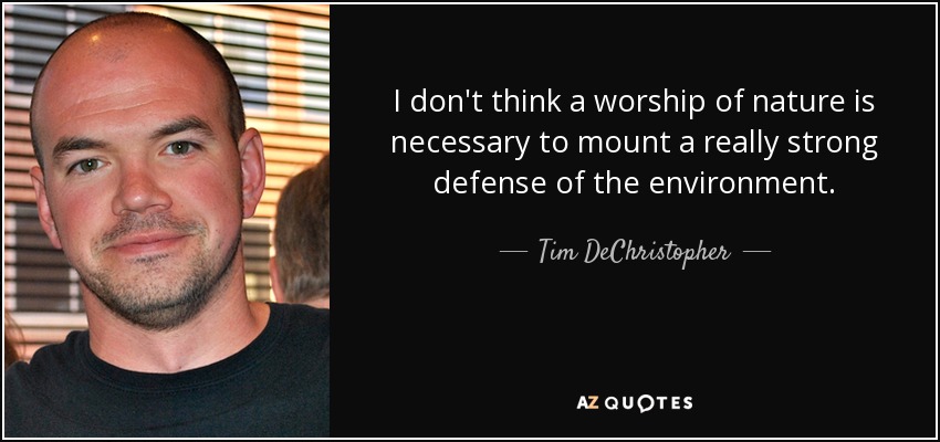 I don't think a worship of nature is necessary to mount a really strong defense of the environment. - Tim DeChristopher