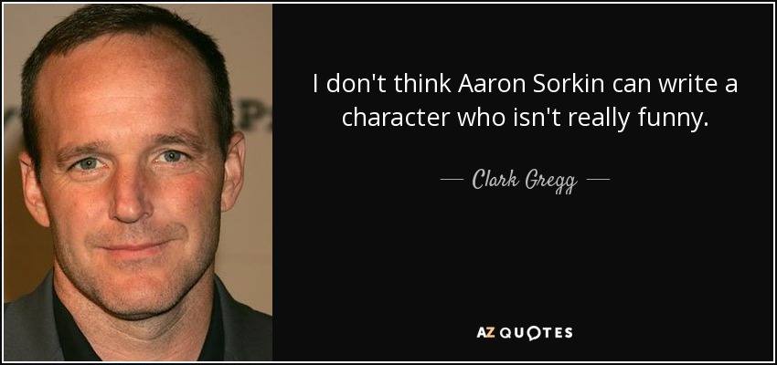 I don't think Aaron Sorkin can write a character who isn't really funny. - Clark Gregg