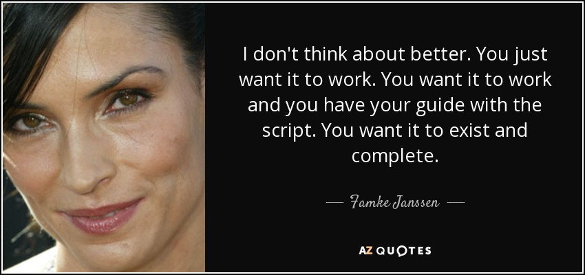 I don't think about better. You just want it to work. You want it to work and you have your guide with the script. You want it to exist and complete. - Famke Janssen