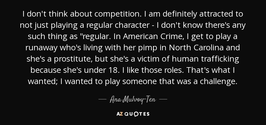 I don't think about competition. I am definitely attracted to not just playing a regular character - I don't know there's any such thing as 