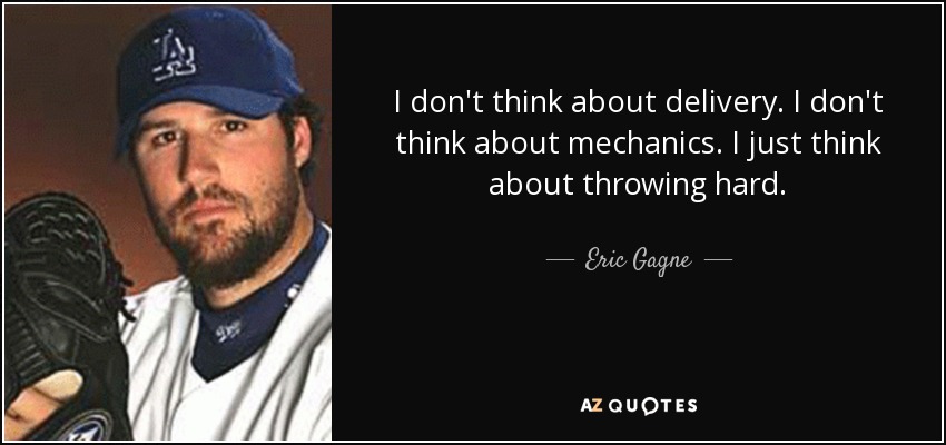 I don't think about delivery. I don't think about mechanics. I just think about throwing hard. - Eric Gagne