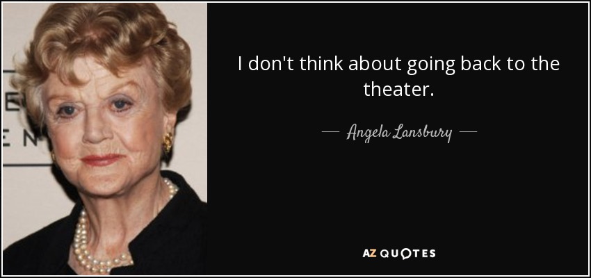 I don't think about going back to the theater. - Angela Lansbury