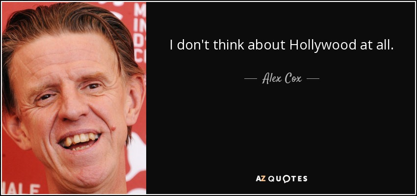 I don't think about Hollywood at all. - Alex Cox