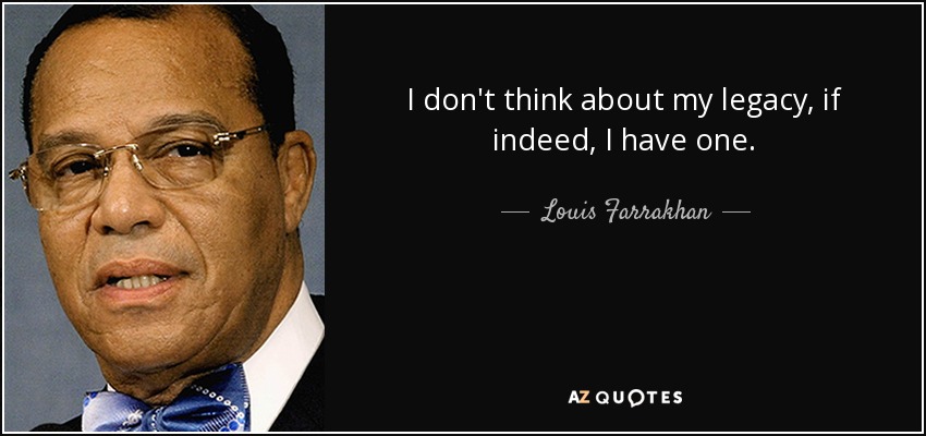 I don't think about my legacy, if indeed, I have one. - Louis Farrakhan