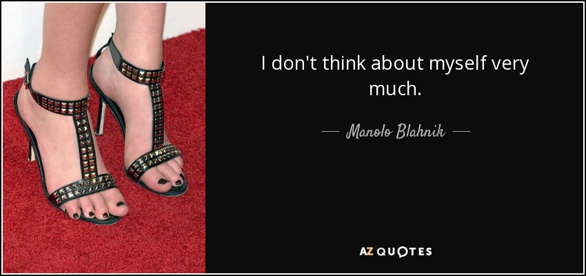 I don't think about myself very much. - Manolo Blahnik