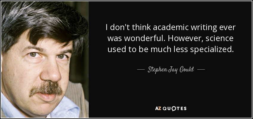 I don't think academic writing ever was wonderful. However, science used to be much less specialized. - Stephen Jay Gould