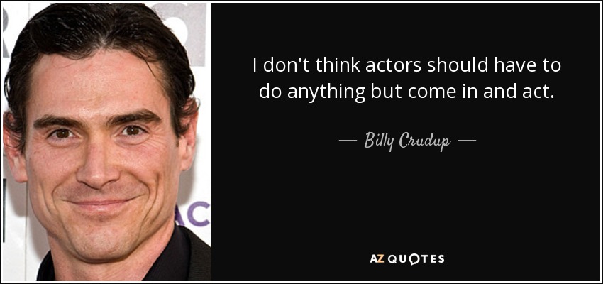 I don't think actors should have to do anything but come in and act. - Billy Crudup