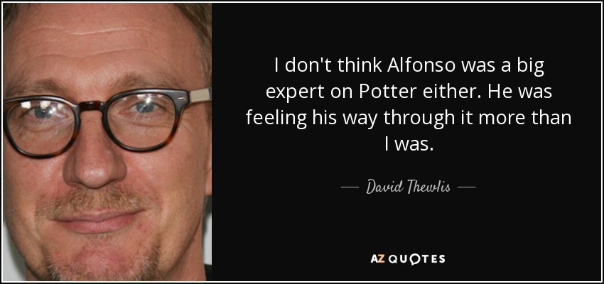 I don't think Alfonso was a big expert on Potter either. He was feeling his way through it more than I was. - David Thewlis