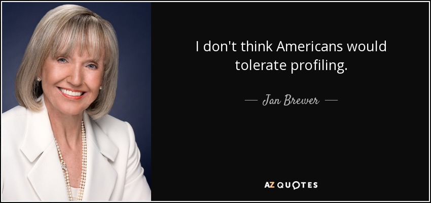 I don't think Americans would tolerate profiling. - Jan Brewer