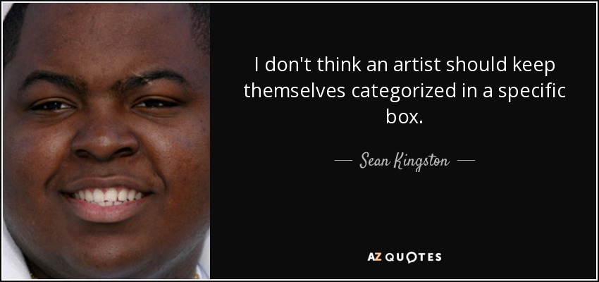 I don't think an artist should keep themselves categorized in a specific box. - Sean Kingston