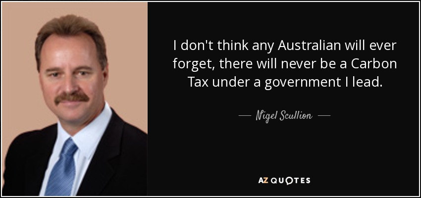 I don't think any Australian will ever forget, there will never be a Carbon Tax under a government I lead. - Nigel Scullion