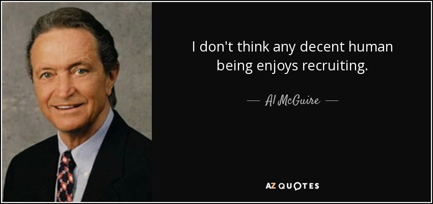 I don't think any decent human being enjoys recruiting. - Al McGuire