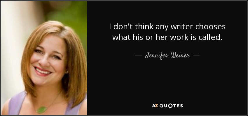 I don't think any writer chooses what his or her work is called. - Jennifer Weiner
