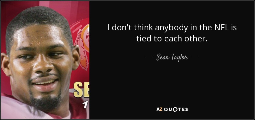 I don't think anybody in the NFL is tied to each other. - Sean Taylor