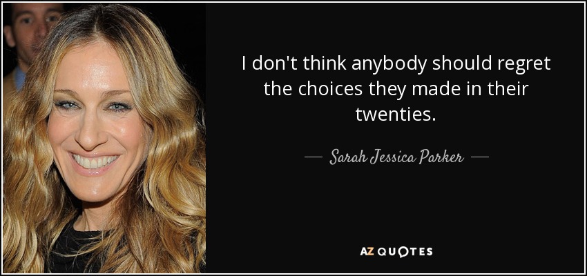 I don't think anybody should regret the choices they made in their twenties. - Sarah Jessica Parker