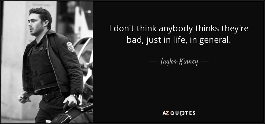I don't think anybody thinks they're bad, just in life, in general. - Taylor Kinney