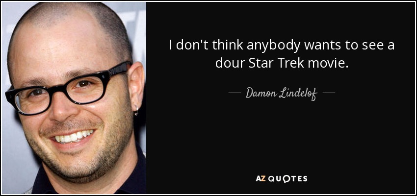 I don't think anybody wants to see a dour Star Trek movie. - Damon Lindelof