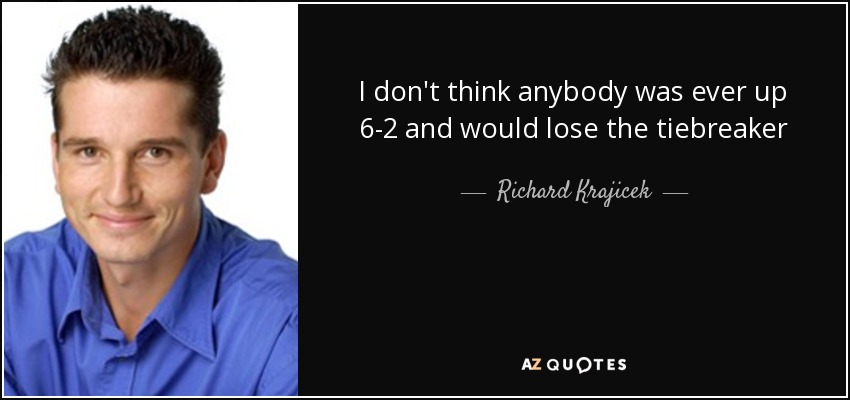 I don't think anybody was ever up 6-2 and would lose the tiebreaker - Richard Krajicek