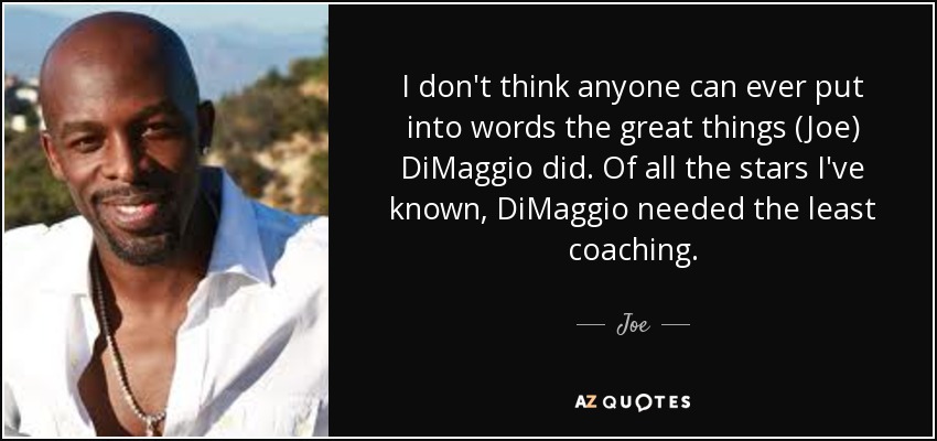 I don't think anyone can ever put into words the great things (Joe) DiMaggio did. Of all the stars I've known, DiMaggio needed the least coaching. - Joe