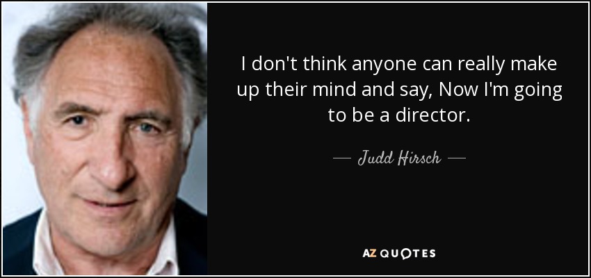 I don't think anyone can really make up their mind and say, Now I'm going to be a director. - Judd Hirsch