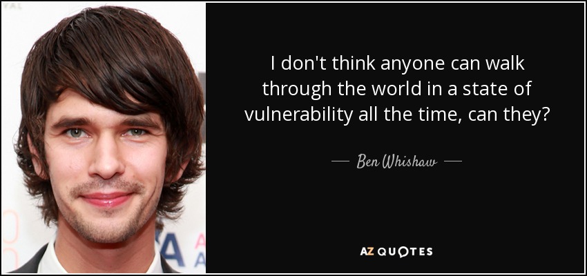 I don't think anyone can walk through the world in a state of vulnerability all the time, can they? - Ben Whishaw
