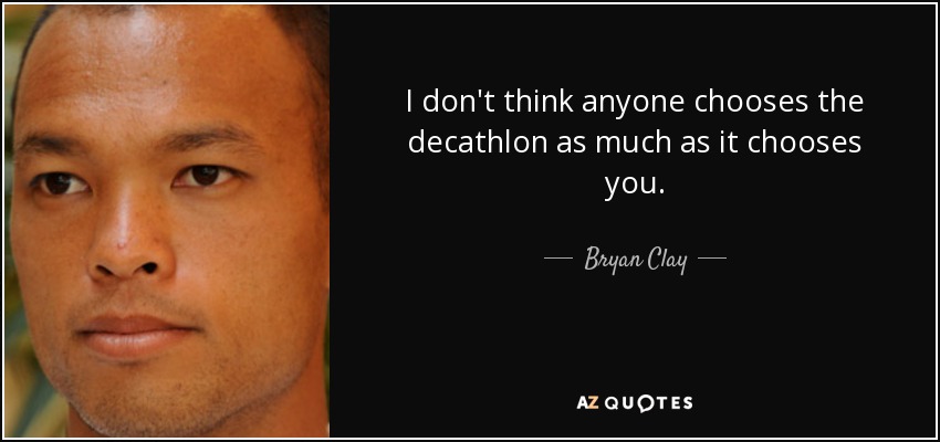 I don't think anyone chooses the decathlon as much as it chooses you. - Bryan Clay