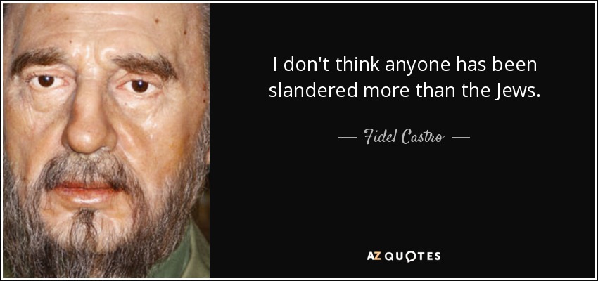 I don't think anyone has been slandered more than the Jews. - Fidel Castro