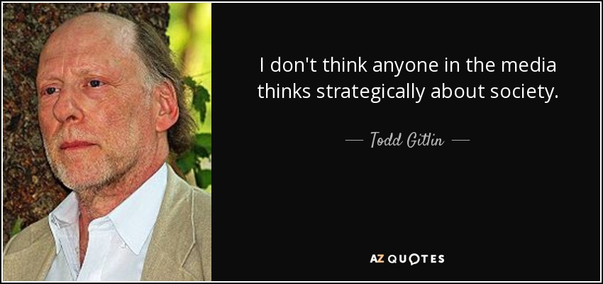 I don't think anyone in the media thinks strategically about society. - Todd Gitlin