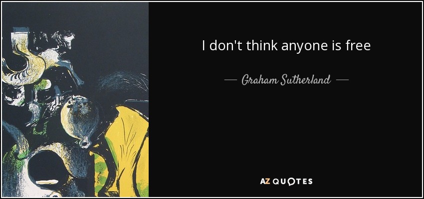 I don't think anyone is free - Graham Sutherland