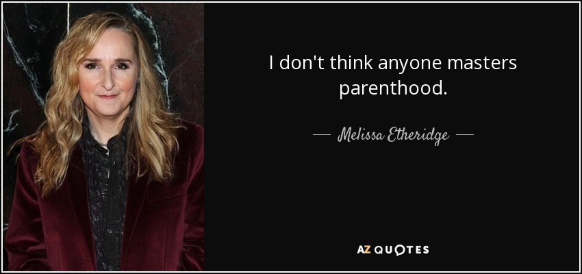 I don't think anyone masters parenthood. - Melissa Etheridge