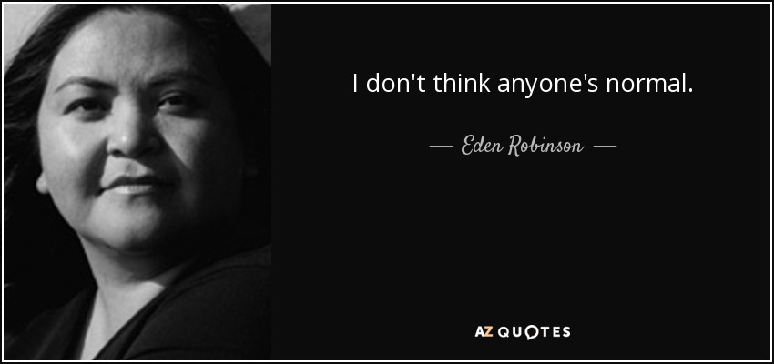 I don't think anyone's normal. - Eden Robinson