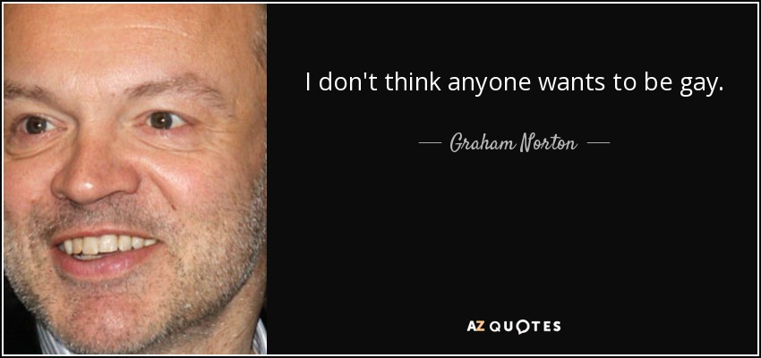 I don't think anyone wants to be gay. - Graham Norton