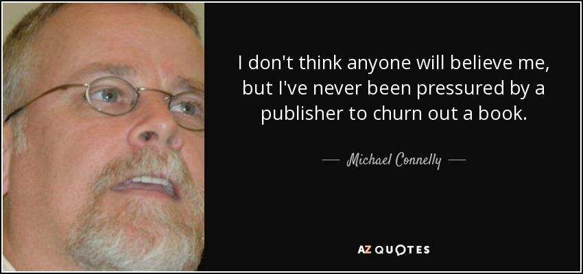 I don't think anyone will believe me, but I've never been pressured by a publisher to churn out a book. - Michael Connelly