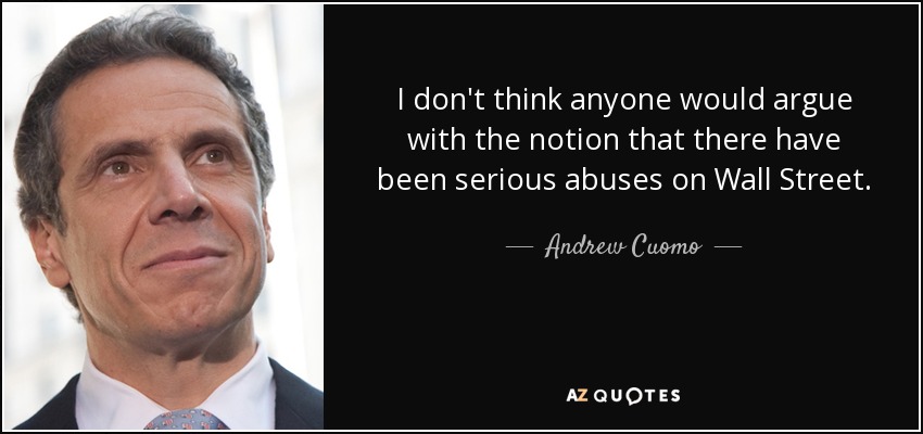 I don't think anyone would argue with the notion that there have been serious abuses on Wall Street. - Andrew Cuomo
