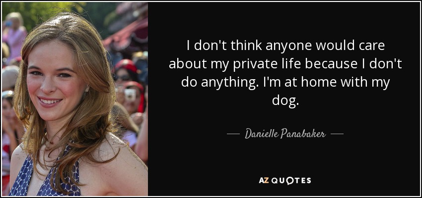 I don't think anyone would care about my private life because I don't do anything. I'm at home with my dog. - Danielle Panabaker