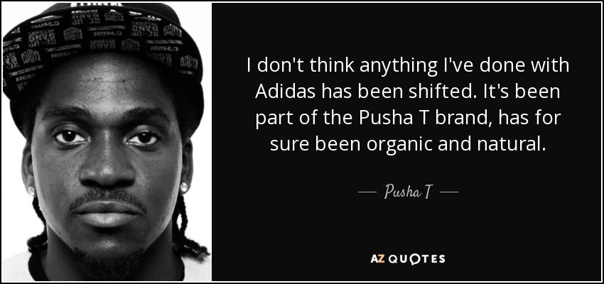 I don't think anything I've done with Adidas has been shifted. It's been part of the Pusha T brand, has for sure been organic and natural. - Pusha T