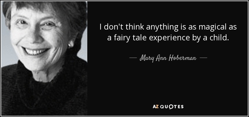 I don't think anything is as magical as a fairy tale experience by a child. - Mary Ann Hoberman