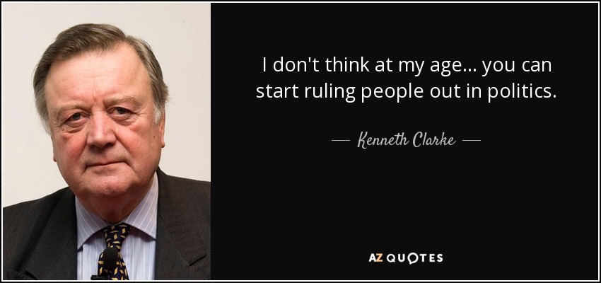 I don't think at my age... you can start ruling people out in politics. - Kenneth Clarke