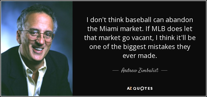 I don't think baseball can abandon the Miami market. If MLB does let that market go vacant, I think it'll be one of the biggest mistakes they ever made. - Andrew Zimbalist
