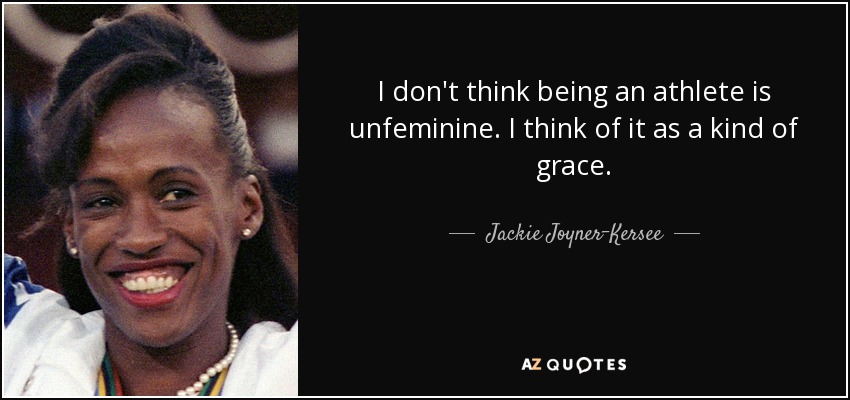 I don't think being an athlete is unfeminine. I think of it as a kind of grace. - Jackie Joyner-Kersee