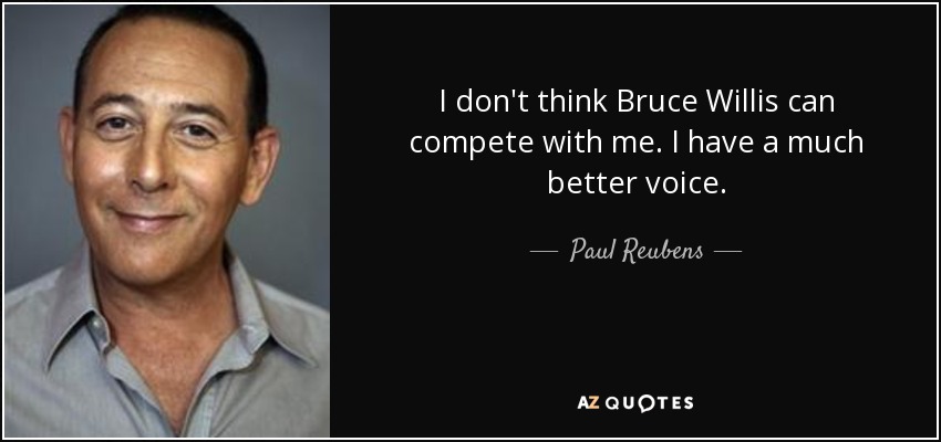 I don't think Bruce Willis can compete with me. I have a much better voice. - Paul Reubens