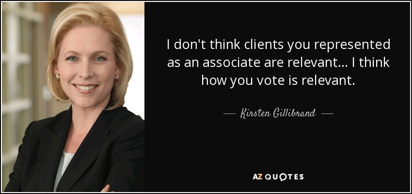 I don't think clients you represented as an associate are relevant ... I think how you vote is relevant. - Kirsten Gillibrand