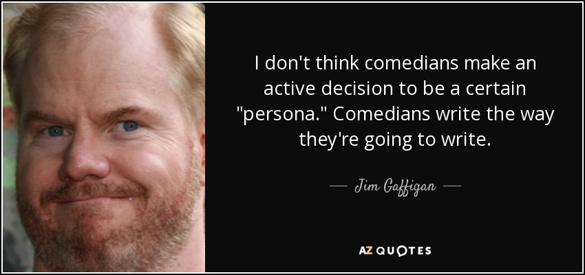 I don't think comedians make an active decision to be a certain 