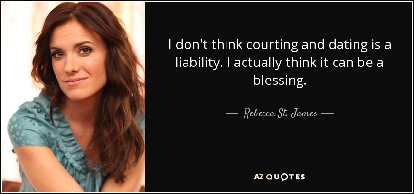 I don't think courting and dating is a liability. I actually think it can be a blessing. - Rebecca St. James