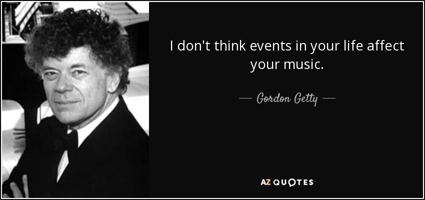 I don't think events in your life affect your music. - Gordon Getty