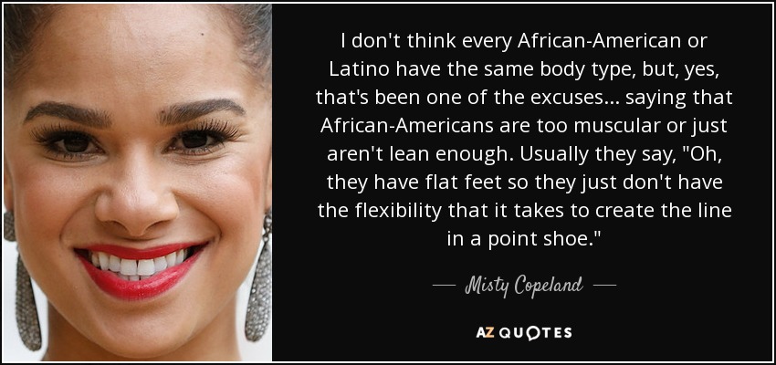 I don't think every African-American or Latino have the same body type, but, yes, that's been one of the excuses ... saying that African-Americans are too muscular or just aren't lean enough. Usually they say, 
