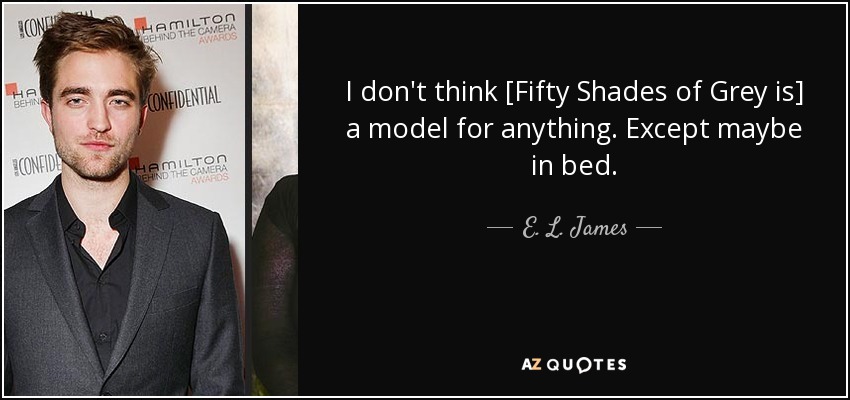 I don't think [Fifty Shades of Grey is] a model for anything. Except maybe in bed. - E. L. James