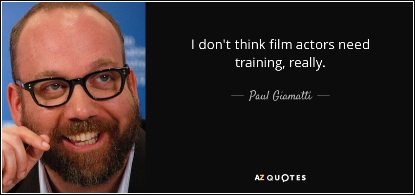 I don't think film actors need training, really. - Paul Giamatti