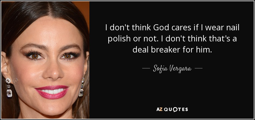 I don't think God cares if I wear nail polish or not. I don't think that's a deal breaker for him. - Sofia Vergara