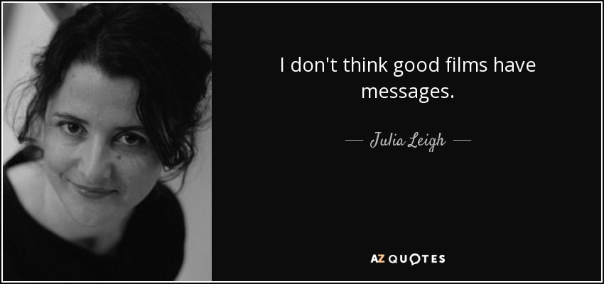 I don't think good films have messages. - Julia Leigh